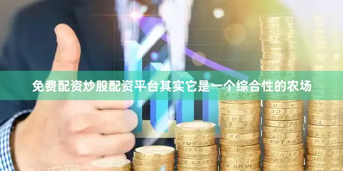 免费配资炒股配资平台其实它是一个综合性的农场