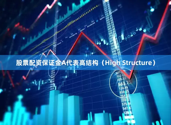股票配资保证金A代表高结构（High Structure）
