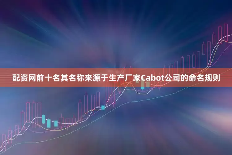 配资网前十名其名称来源于生产厂家Cabot公司的命名规则