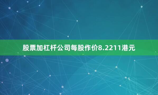 股票加杠杆公司每股作价8.2211港元