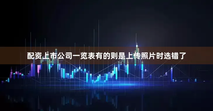 配资上市公司一览表有的则是上传照片时选错了