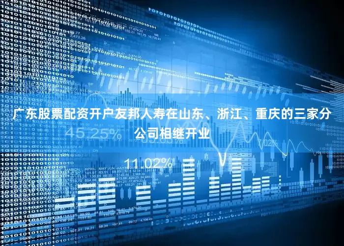 广东股票配资开户友邦人寿在山东、浙江、重庆的三家分公司相继开业