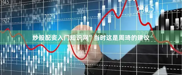 炒股配资入门知识网”当时这是周琦的建议