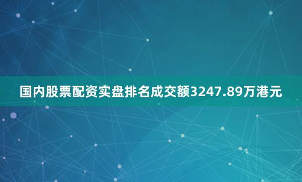 国内股票配资实盘排名成交额3247.89万港元