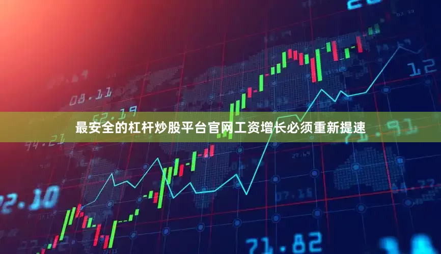 最安全的杠杆炒股平台官网工资增长必须重新提速