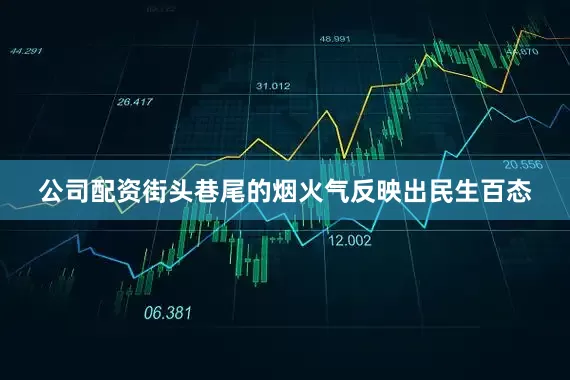 公司配资街头巷尾的烟火气反映出民生百态