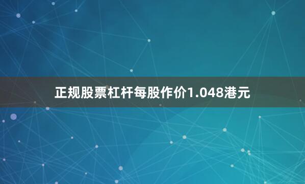 正规股票杠杆每股作价1.048港元