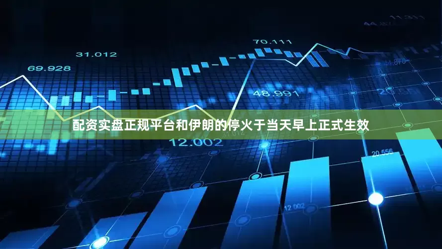 配资实盘正规平台和伊朗的停火于当天早上正式生效