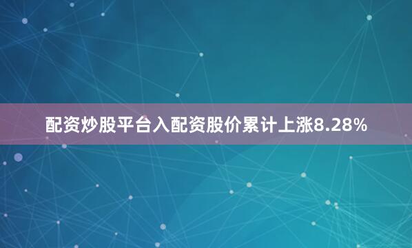 配资炒股平台入配资股价累计上涨8.28%