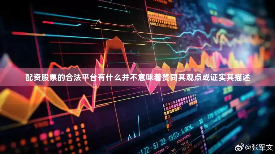配资股票的合法平台有什么并不意味着赞同其观点或证实其描述