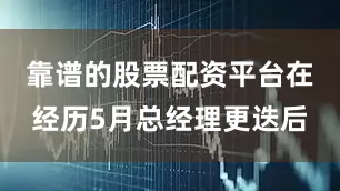 靠谱的股票配资平台在经历5月总经理更迭后