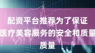 配资平台推荐为了保证医疗美容服务的安全和质量