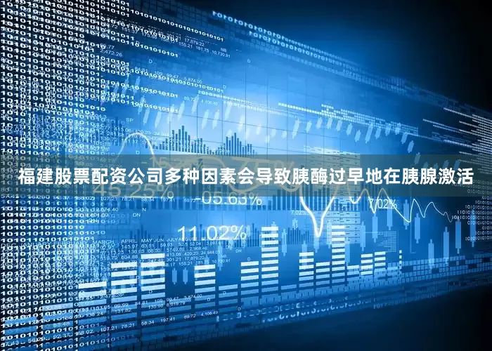 福建股票配资公司多种因素会导致胰酶过早地在胰腺激活