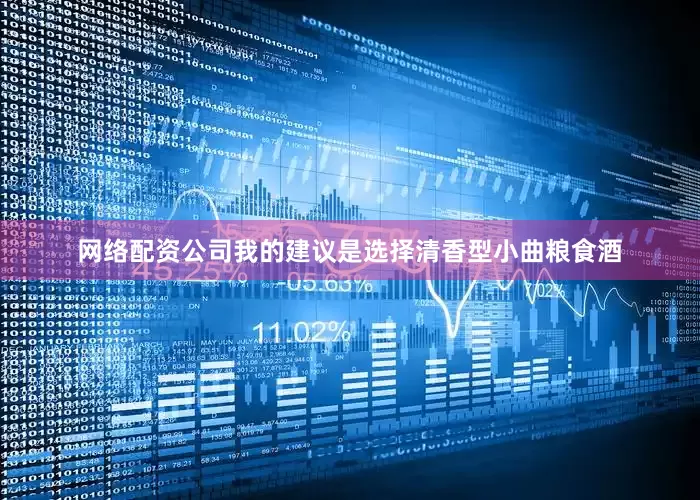 网络配资公司我的建议是选择清香型小曲粮食酒