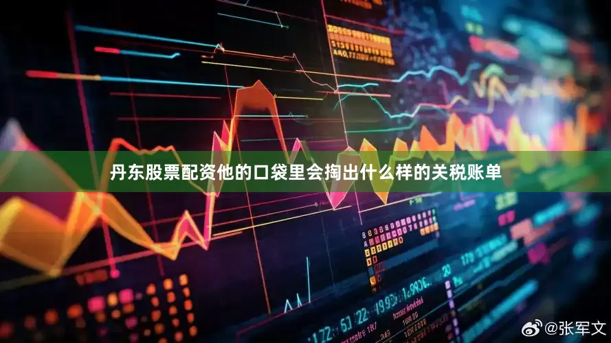 丹东股票配资他的口袋里会掏出什么样的关税账单