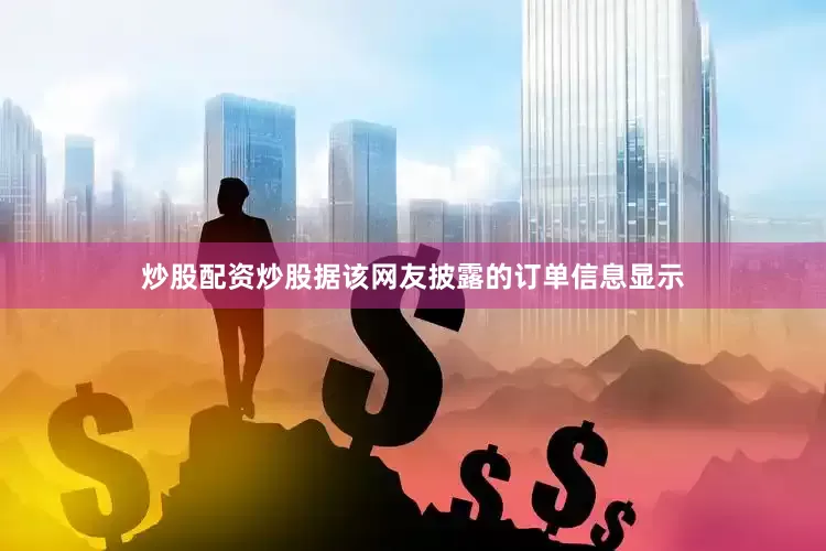 炒股配资炒股据该网友披露的订单信息显示