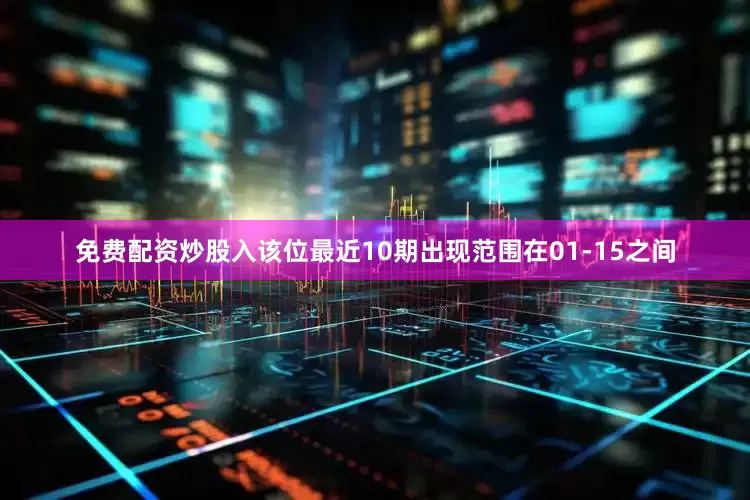 免费配资炒股入该位最近10期出现范围在01-15之间