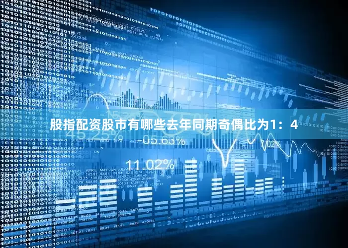 股指配资股市有哪些去年同期奇偶比为1：4