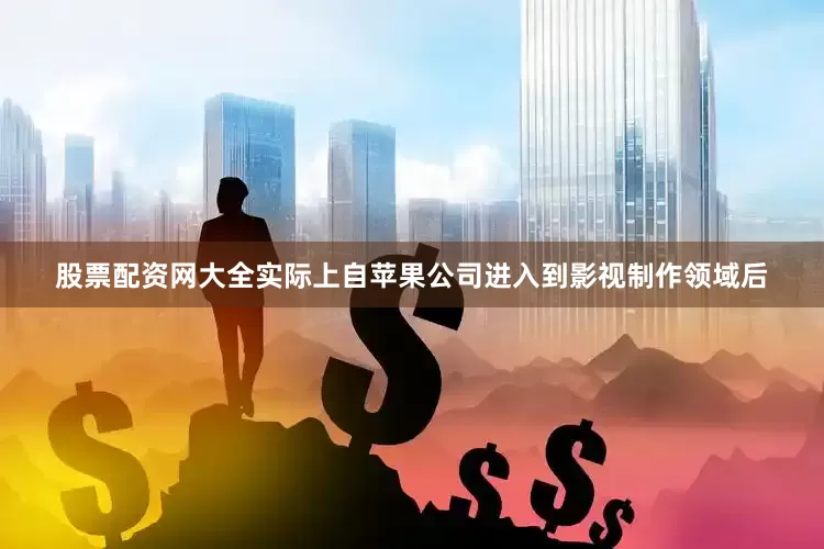 股票配资网大全实际上自苹果公司进入到影视制作领域后
