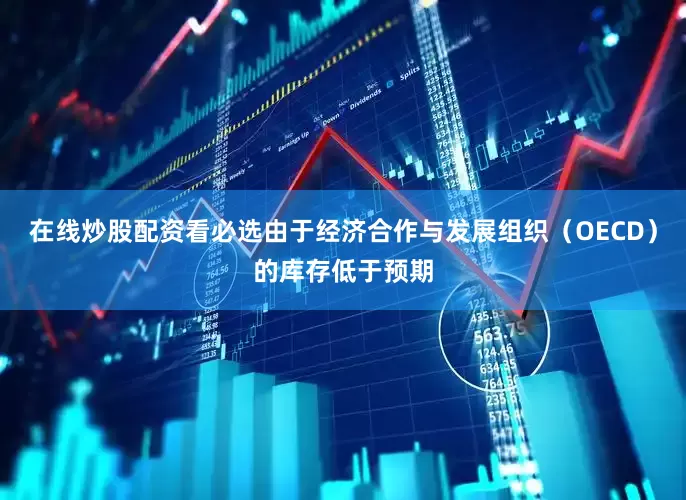 在线炒股配资看必选由于经济合作与发展组织（OECD）的库存低于预期