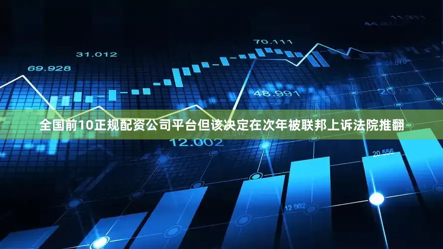 全国前10正规配资公司平台但该决定在次年被联邦上诉法院推翻