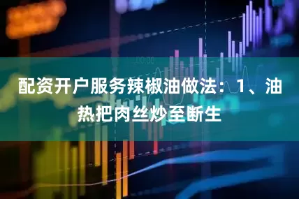 配资开户服务辣椒油做法：1、油热把肉丝炒至断生