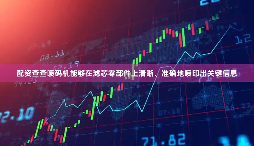 配资查查喷码机能够在滤芯零部件上清晰、准确地喷印出关键信息