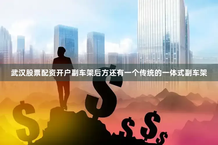武汉股票配资开户副车架后方还有一个传统的一体式副车架