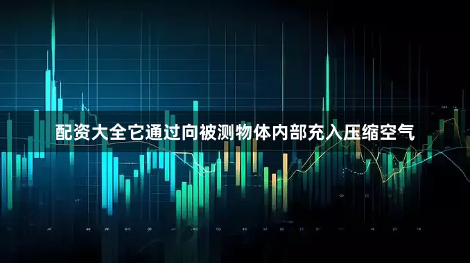 配资大全它通过向被测物体内部充入压缩空气