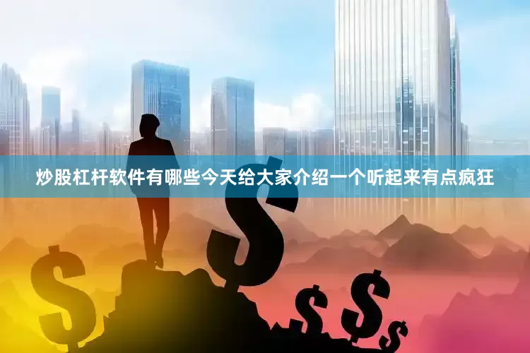 炒股杠杆软件有哪些今天给大家介绍一个听起来有点疯狂