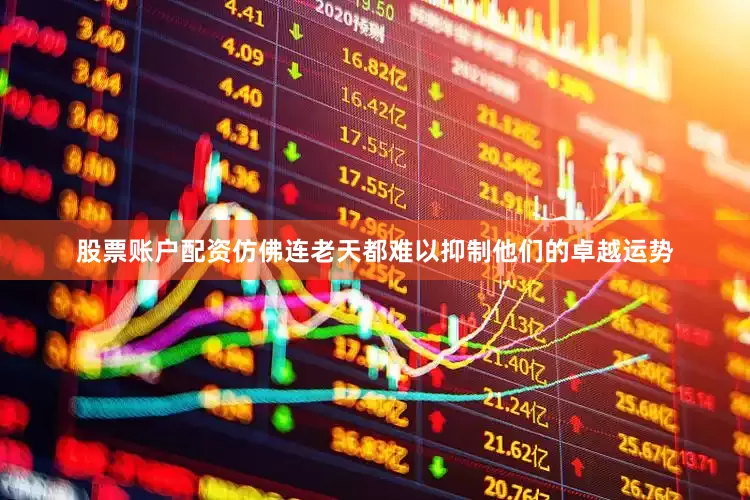 股票账户配资仿佛连老天都难以抑制他们的卓越运势