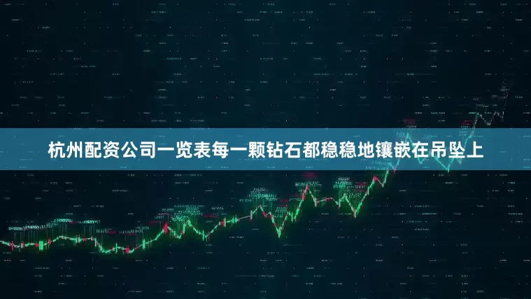 杭州配资公司一览表每一颗钻石都稳稳地镶嵌在吊坠上