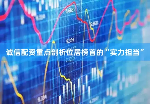 诚信配资重点剖析位居榜首的“实力担当”