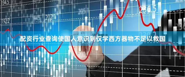 配资行业查询使国人意识到仅学西方器物不足以救国