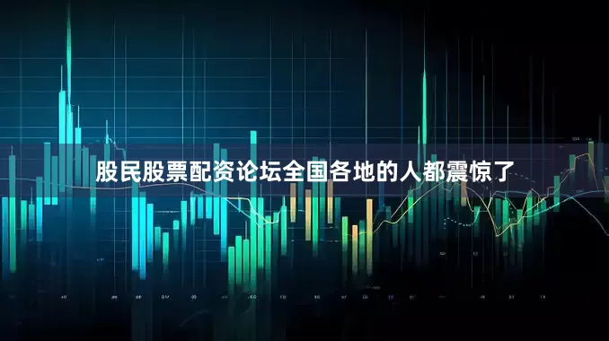 股民股票配资论坛全国各地的人都震惊了