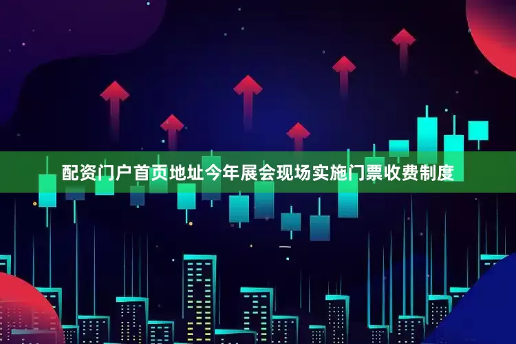 配资门户首页地址今年展会现场实施门票收费制度