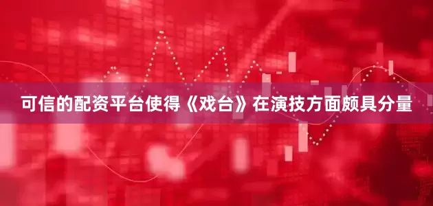 可信的配资平台使得《戏台》在演技方面颇具分量