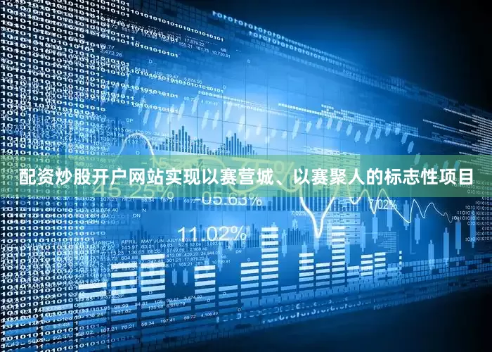 配资炒股开户网站实现以赛营城、以赛聚人的标志性项目
