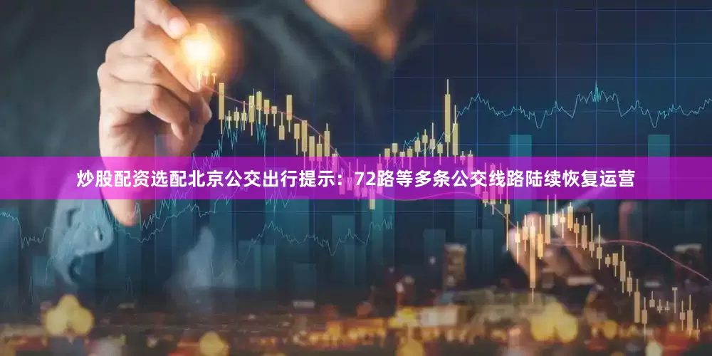 炒股配资选配北京公交出行提示：72路等多条公交线路陆续恢复运营