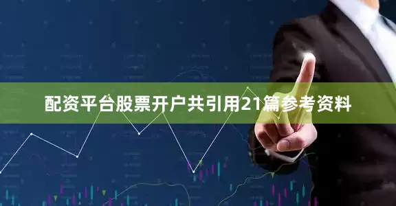 配资平台股票开户共引用21篇参考资料