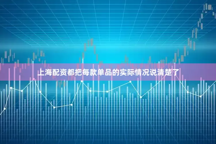 上海配资都把每款单品的实际情况说清楚了