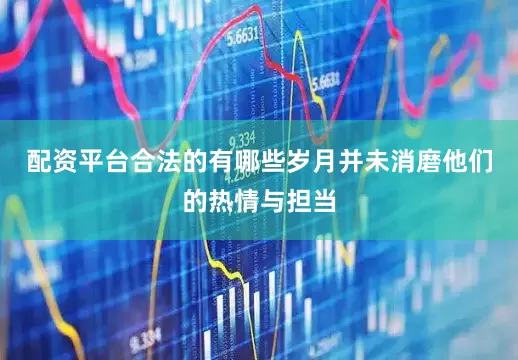 配资平台合法的有哪些岁月并未消磨他们的热情与担当