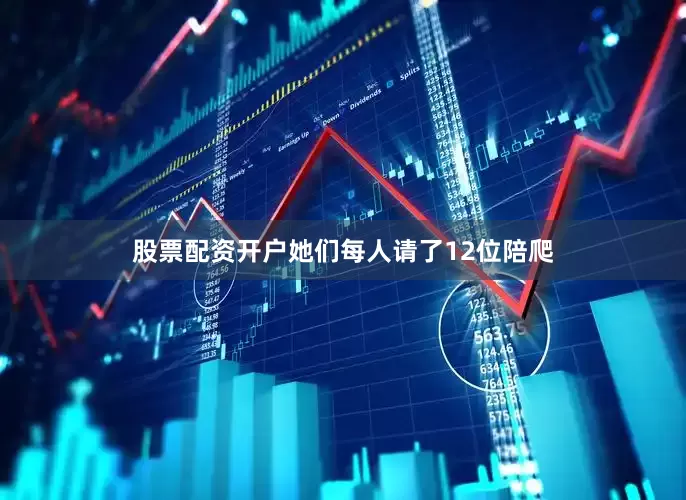 股票配资开户她们每人请了12位陪爬