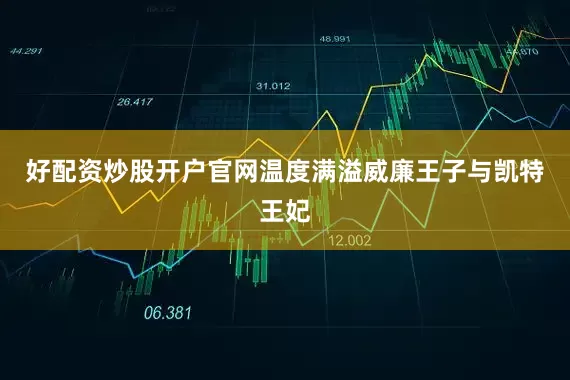 好配资炒股开户官网温度满溢威廉王子与凯特王妃