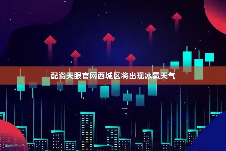 配资天眼官网西城区将出现冰雹天气