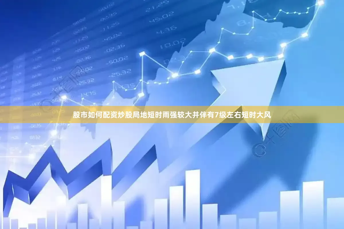 股市如何配资炒股局地短时雨强较大并伴有7级左右短时大风