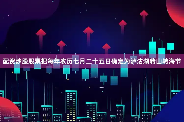 配资炒股股票把每年农历七月二十五日确定为泸沽湖转山转海节