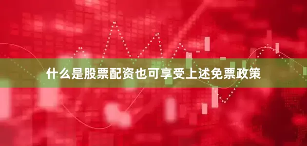 什么是股票配资也可享受上述免票政策