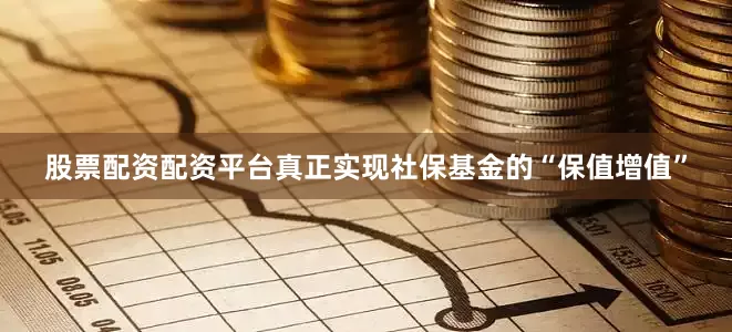 股票配资配资平台真正实现社保基金的“保值增值”