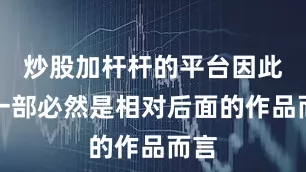 炒股加杆杆的平台因此第一部必然是相对后面的作品而言